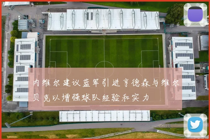 内维尔建议蓝军引进亨德森与维尔贝克以增强球队经验和实力
