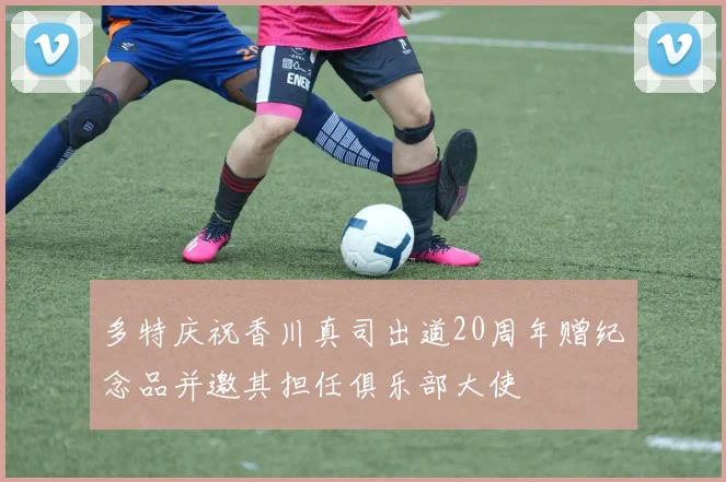 多特庆祝香川真司出道20周年赠纪念品并邀其担任俱乐部大使