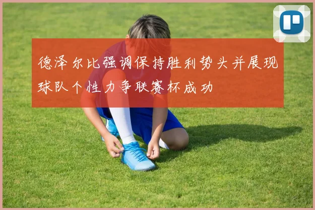 德泽尔比强调保持胜利势头并展现球队个性力争联赛杯成功