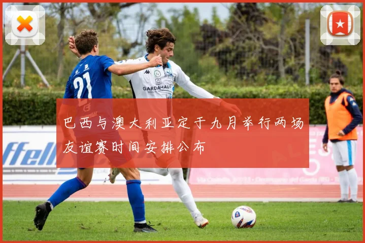 巴西与澳大利亚定于九月举行两场友谊赛时间安排公布